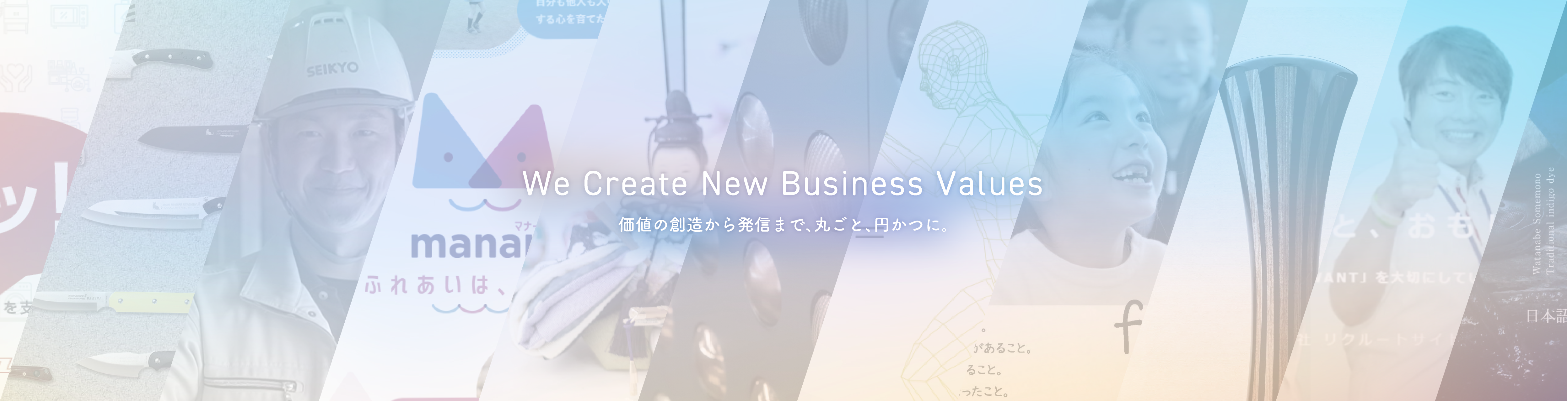 We Create New Values of Business 価値の創造から発信まで、丸ごと、円かつに。