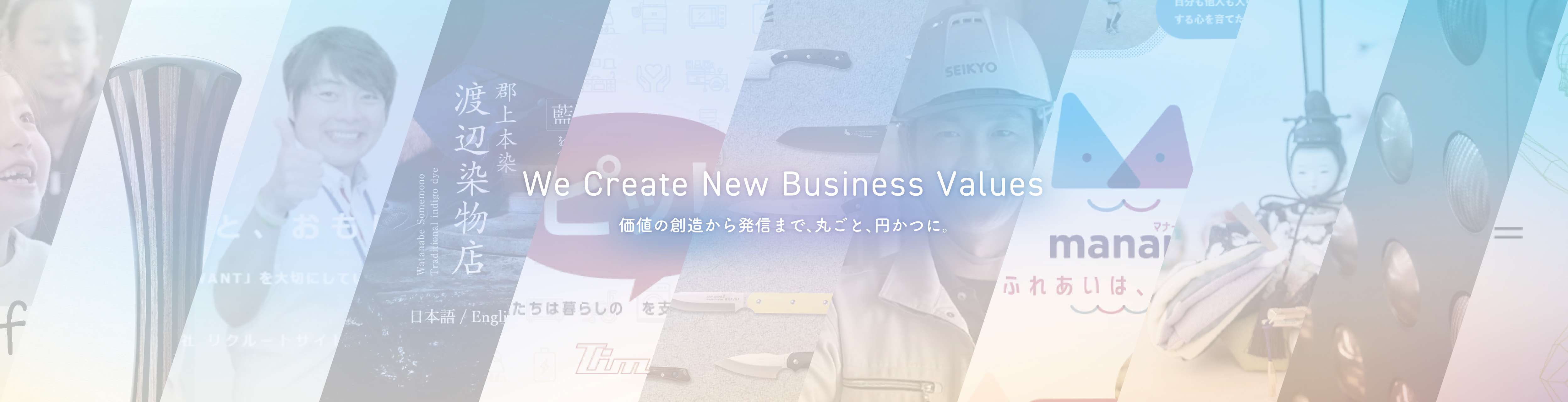 We Create New Values of Business 価値の創造から発信まで、丸ごと、円かつに。